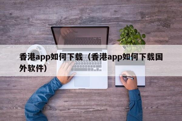 香港app如何下载（香港app如何下载国外软件）
